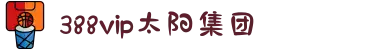 388vip太阳集团【中国】有限公司"